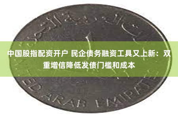 中国股指配资开户 民企债务融资工具又上新：双重增信降低发债门槛和成本