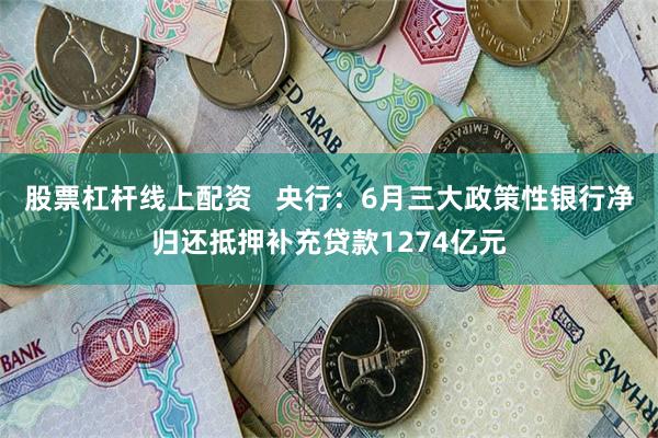 股票杠杆线上配资   央行：6月三大政策性银行净归还抵押补充贷款1274亿元