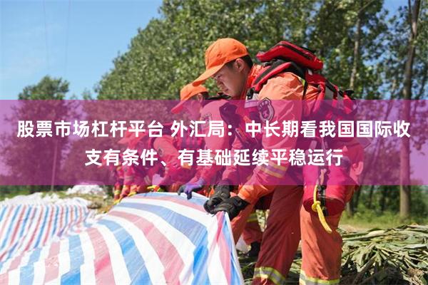 股票市场杠杆平台 外汇局：中长期看我国国际收支有条件、有基础延续平稳运行