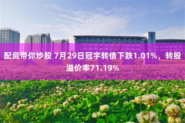 配资带你炒股 7月29日冠宇转债下跌1.01%，转股溢价率71.19%