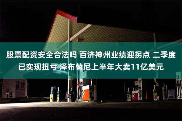 股票配资安全合法吗 百济神州业绩迎拐点 二季度已实现扭亏 泽布替尼上半年大卖11亿美元