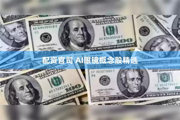 配资官司 AI眼镜概念股精选