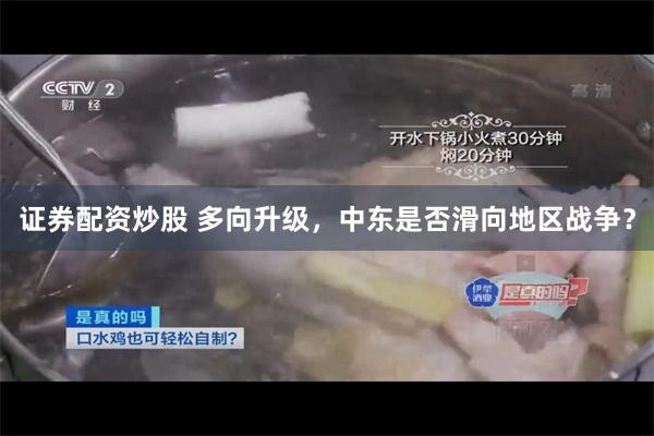 证券配资炒股 多向升级，中东是否滑向地区战争？