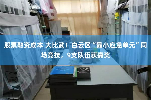 股票融资成本 大比武！白云区“最小应急单元”同场竞技，9支队伍获嘉奖