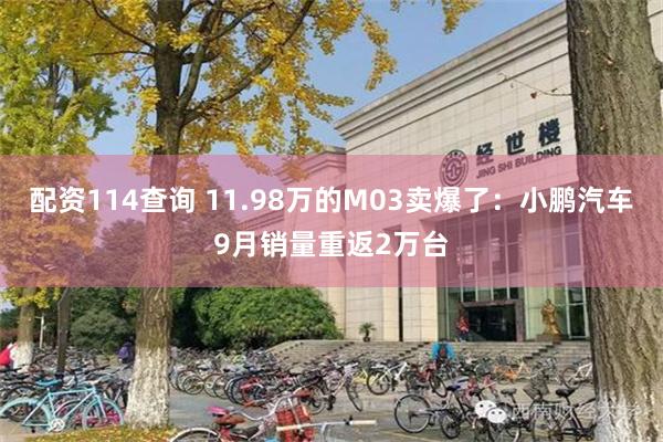 配资114查询 11.98万的M03卖爆了：小鹏汽车9月销量重返2万台