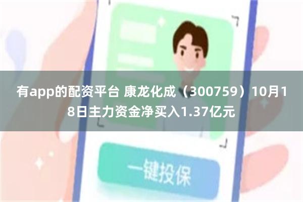 有app的配资平台 康龙化成（300759）10月18日主力资金净买入1.37亿元