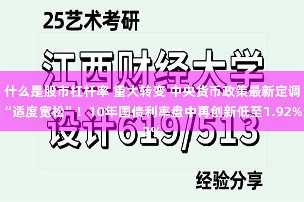 什么是股市杠杆率 重大转变 中央货币政策最新定调“适度宽松”！10年国债利率盘中再创新低至1.92%