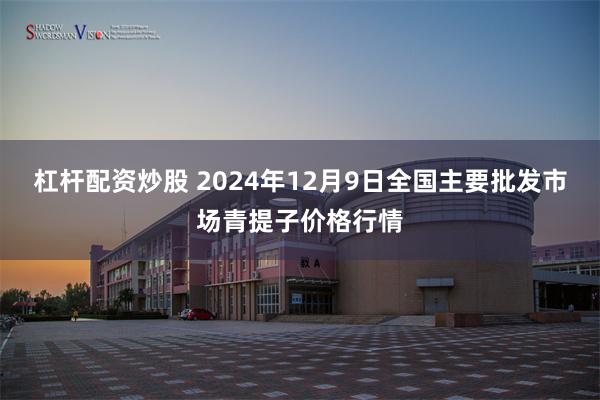 杠杆配资炒股 2024年12月9日全国主要批发市场青提子价格行情