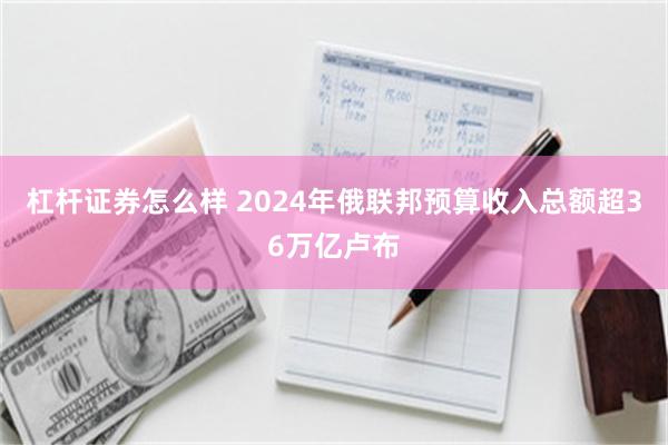 杠杆证券怎么样 2024年俄联邦预算收入总额超36万亿卢布