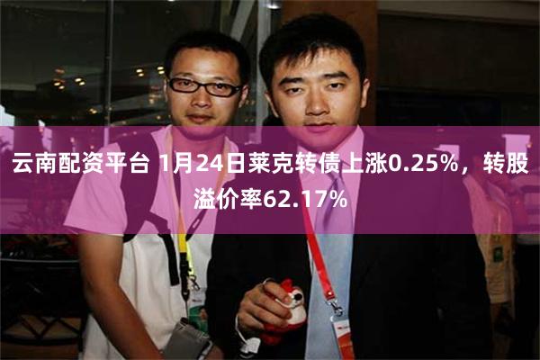 云南配资平台 1月24日莱克转债上涨0.25%，转股溢价率62.17%