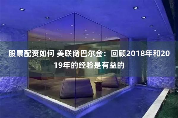 股票配资如何 美联储巴尔金：回顾2018年和2019年的经验是有益的