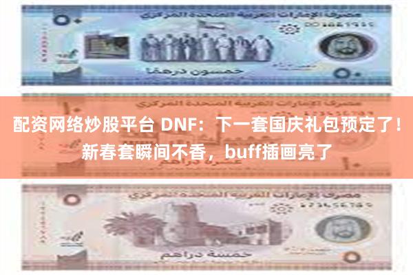 配资网络炒股平台 DNF：下一套国庆礼包预定了！新春套瞬间不香，buff插画亮了