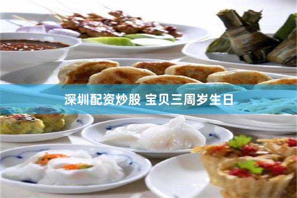 深圳配资炒股 宝贝三周岁生日