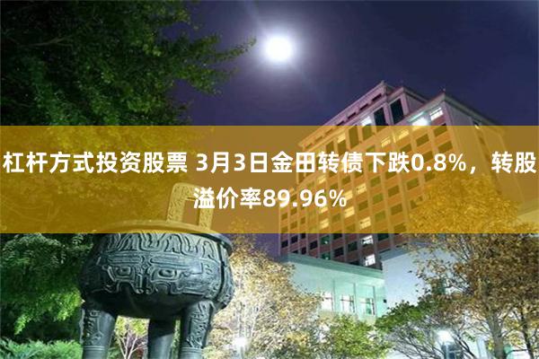 杠杆方式投资股票 3月3日金田转债下跌0.8%，转股溢价率89.96%